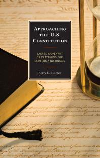 Approaching the U.S. Constitution : Sacred Covenant or Plaything for Lawyers and Judges