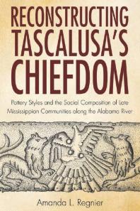 Reconstructing Tascalusa's Chiefdom : Pottery Styles and the Social Composition of Late Mississippian Communities along the Alabama River