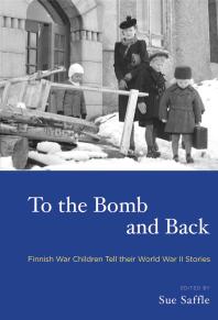 To the Bomb and Back : Finnish War Children Tell Their World War II Stories