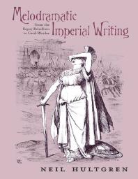 Melodramatic Imperial Writing : From the Sepoy Rebellion to Cecil Rhodes