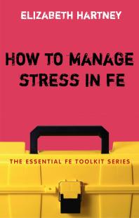 How to Manage Stress in FE : Applying Research, Theory and Skills to Post-Compulsory Education and Training