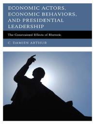 Economic Actors, Economic Behaviors, and Presidential Leadership : The Constrained Effects of Rhetoric