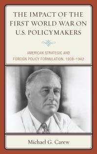 The Impact of the First World War on U.S. Policymakers : American Strategic and Foreign Policy Formulation, 1938–1942