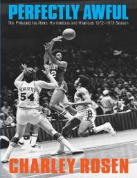 Perfectly Awful : The Philadelphia 76ers' Horrendous and Hilarious 1972-1973 Season