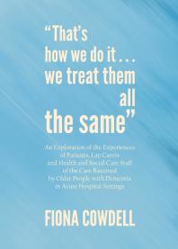 “That’s how we do it…we treat them all the same” : An Exploration of the Experiences of Patients, Lay Carers and Health and Social Care Staff of the Care Received by Older People with Dementia in Acute Hospital Settings