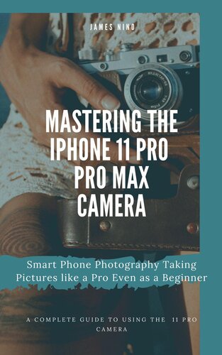 Mastering the iPhone 11 Pro and Pro Max Camera: Smart Phone Photography Taking Pictures like a Pro Even as a Beginner