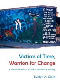 Victims of Time, Warriors for Change : Chilean Women in a Global, Neoliberal Society