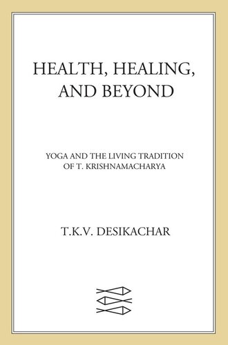 Health, Healing, and Beyond: Yoga and the Living Tradition of T. Krishnamacharya