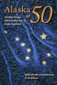 Alaska At 50 : The Past, Present, and Future of Alaska Statehood