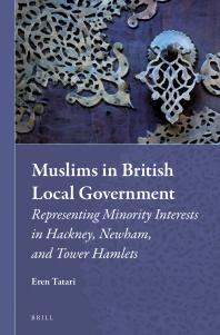 Muslims in British Local Government : Representing Minority Interests in Hackney, Newham, and Tower Hamlets