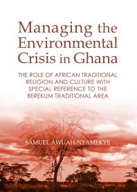 Managing the Environmental Crisis in Ghana : The Role of African Traditional Religion and Culture with special reference to the Berekum Traditional Area