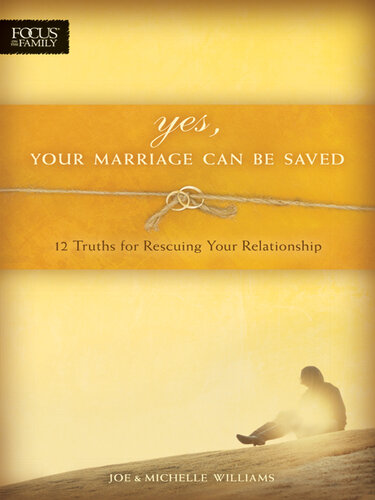 Yes, Your Marriage Can Be Saved: 12 Truths for Rescuing Your Relationship