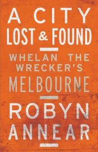 A City Lost and Found : Whelan the Wrecker's Melbourne