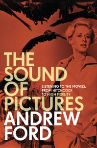 The Sound of Pictures : Listening to the Movies, from Hitchcock to High Fidelity