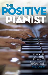 The Positive Pianist : How Flow Can Bring Passion to Practice and Performance