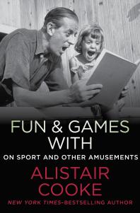 Fun and Games with Alistair Cooke : On Sport and Other Amusements