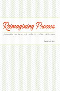 Reimagining Process : Online Writing Archives and the Future of Writing Studies