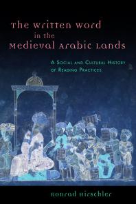 The Written Word in the Medieval Arabic Lands : A Social and Cultural History of Reading Practices