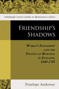 Friendship's Shadows : Women's Friendship and the Politics of Betrayal in England, 1640-1705