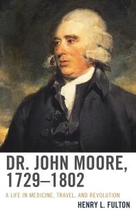 Dr. John Moore, 1729–1802 : A Life in Medicine, Travel, and Revolution