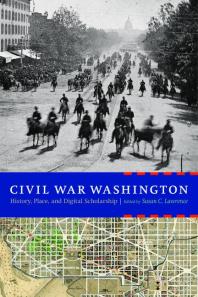 Civil War Washington : History, Place, and Digital Scholarship