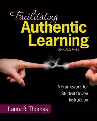 Facilitating Authentic Learning, Grades 6-12 : A Framework for Student-Driven Instruction