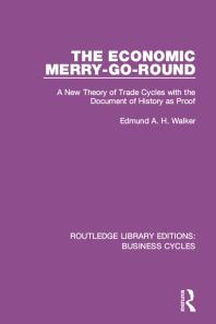 The Economic Merry-Go-Round (RLE: Business Cycles) : A New Theory of Trade Cycles with the Document of History As Proof