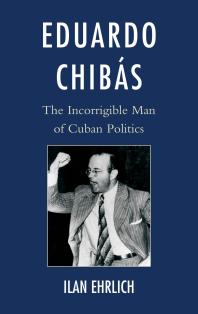 Eduardo Chibás : The Incorrigible Man of Cuban Politics