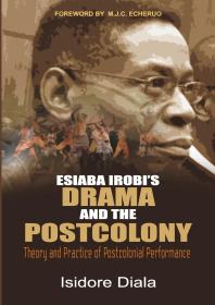 Esiaba Irobi's Drama and the Postcolony : Theory and Practice of Postcolonial Performance