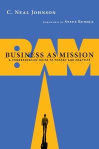 Business As Mission : A Comprehensive Guide to Theory and Practice