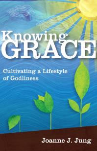 Knowing Grace : Cultivating a Lifestyle of Godliness