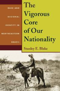 The Vigorous Core of Our Nationality : Race and Regional Identity in Northeastern Brazil