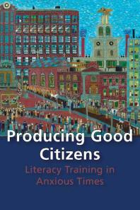 Producing Good Citizens : Literacy Training in Anxious Times