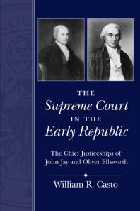 The Supreme Court in the Early Republic : The Chief Justiceships of John Jay and Oliver Ellsworth