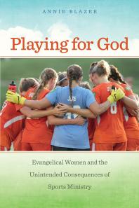 Playing for God : Evangelical Women and the Unintended Consequences of Sports Ministry