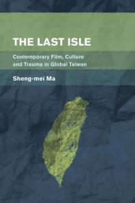 The Last Isle : Contemporary Film, Culture and Trauma in Global Taiwan