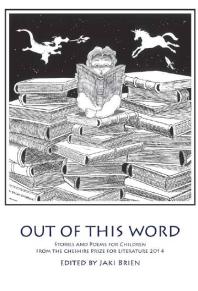 Out of this Word : Stories and Poems for Children from the Cheshire Prize for Literature