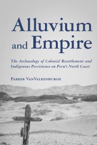 Alluvium and Empire : The Archaeology of Colonial Resettlement and Indigenous Persistence on Peru's North Coast