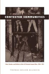 Contested Communities : Class, Gender, and Politics in Chile's el Teniente Copper Mine, 1904-1951