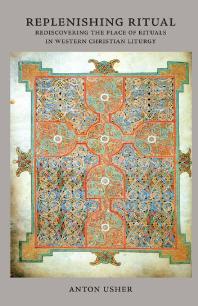 Replenishing Ritual : Rediscovering the Place of Rituals in Western Christian Liturgy