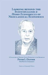 Looking Beyond the Individualism and Homo Economicus of Neoclassical Economics : A Collection of Original Essays Dedicated to the Memory of Peter L. Danner Our Friend and Colleague