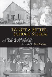 To Get a Better School System : One Hundred Years of Education Reform in Texas