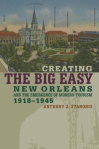 Creating the Big Easy : New Orleans and the Emergence of Modern Tourism, 1918-1945