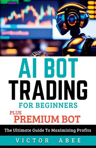 AI BOT TRADING FOR BEGINNERS (PLUS PREMIUM BOT): The Ultimate Guide To Maximizing Profits