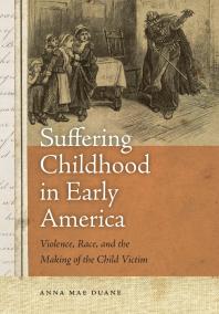 Suffering Childhood in Early America : Violence, Race, and the Making of the Child Victim