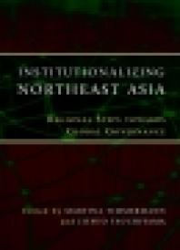 Institutionalizing Northeast Asia : Regional Steps Towards Global Governance