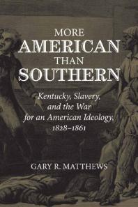 More American Than Southern : Kentucky, Slavery, and the War for an American Ideology, 1828-1861