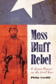 Moss Bluff Rebel : A Texas Pioneer in the Civil War