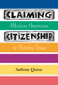 Claiming Citizenship : Mexican Americans in Victoria, Texas