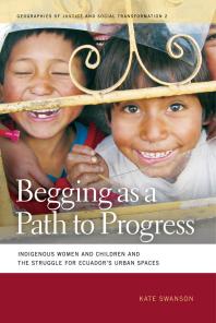 Begging As a Path to Progress : Indigenous Women and Children and the Struggle for Ecuador's Urban Spaces